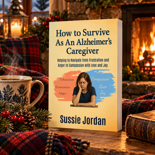 How to Survive as an Alzheimer's Caregiver: Helping to Navigate from Frustration and Anger to Compassion with Love and Joy