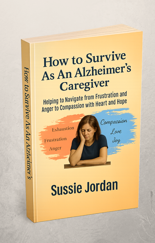 How to Survive as an Alzheimer's Caregiver: Helping to Navigate from Frustration and Anger to Compassion with Love and Joy